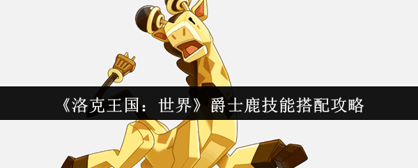 洛克王国：世界爵士鹿技能搭配攻略