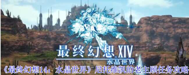 最终幻想14：水晶世界尼托维凯的老主顾任务攻略