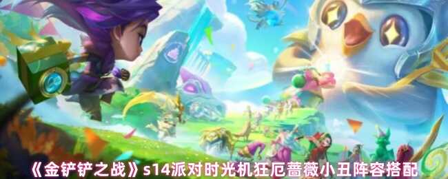 金铲铲之战s14派对时光机狂厄蔷薇小丑阵容攻略