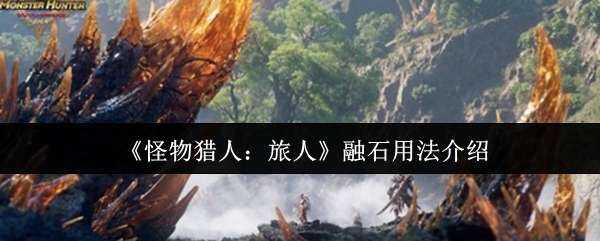 怪物猎人:旅人融石用法说明