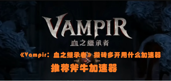 Vampir��Ѫ֮�̳��߰�ש�࿪��ʲô��������Vampir��Ѫ֮�̳��߱ر��������Ƽ�